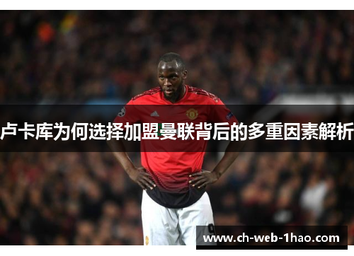 卢卡库为何选择加盟曼联背后的多重因素解析