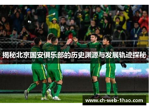 揭秘北京国安俱乐部的历史渊源与发展轨迹探秘 揭秘北京国安俱乐部的历史渊源与发展轨迹探秘
