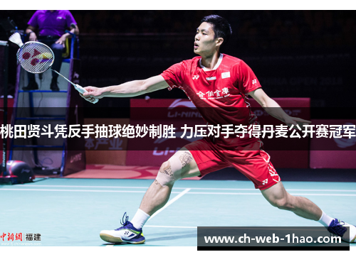 桃田贤斗凭反手抽球绝妙制胜 力压对手夺得丹麦公开赛冠军