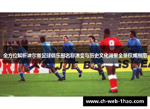 全方位解析波尔蒂足球俱乐部名称演变与历史文化背景全景权威指南