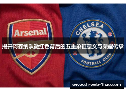 揭开阿森纳队徽红色背后的五重象征意义与荣耀传承