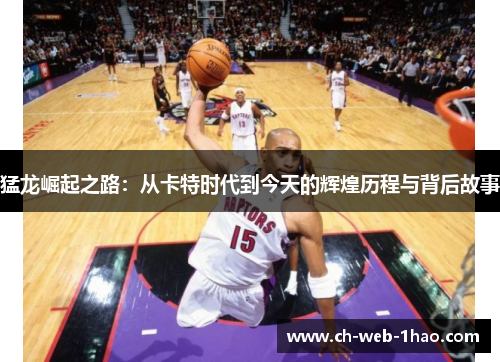 猛龙崛起之路：从卡特时代到今天的辉煌历程与背后故事