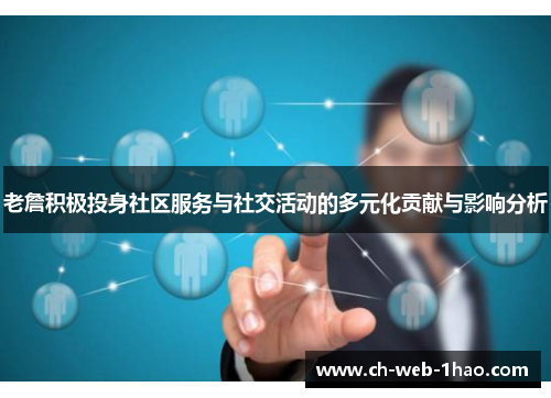 老詹积极投身社区服务与社交活动的多元化贡献与影响分析 老詹积极投身社区服务与社交活动的多元化贡献与影响分析