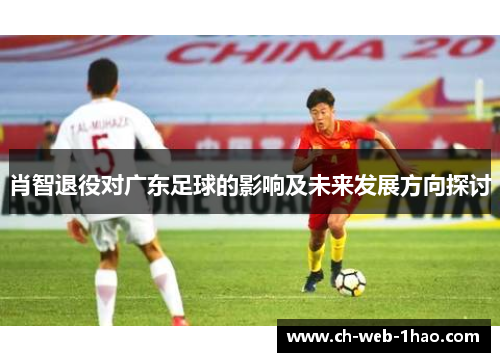 肖智退役对广东足球的影响及未来发展方向探讨 肖智退役对广东足球的影响及未来发展方向探讨