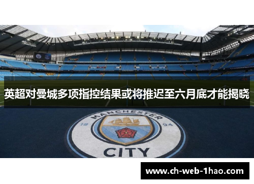 英超对曼城多项指控结果或将推迟至六月底才能揭晓 英超对曼城多项指控结果或将推迟至六月底才能揭晓