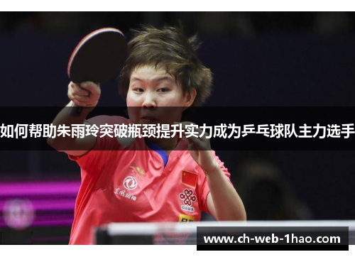 如何帮助朱雨玲突破瓶颈提升实力成为乒乓球队主力选手 如何帮助朱雨玲突破瓶颈提升实力成为乒乓球队主力选手