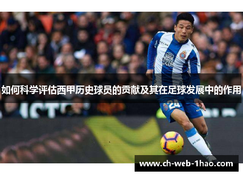 如何科学评估西甲历史球员的贡献及其在足球发展中的作用 如何科学评估西甲历史球员的贡献及其在足球发展中的作用