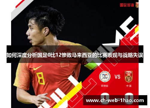 如何深度分析国足0比12惨败马来西亚的比赛表现与战略失误 如何深度分析国足0比12惨败马来西亚的比赛表现与战略失误