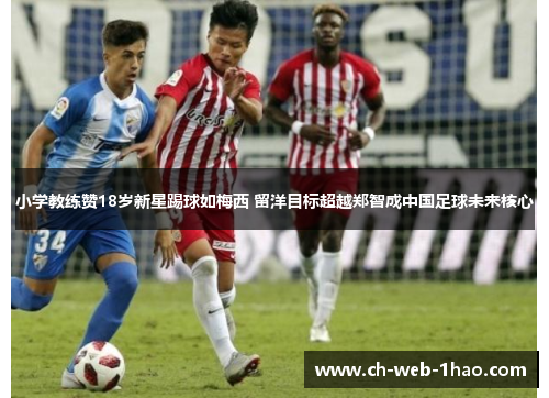 小学教练赞18岁新星踢球如梅西 留洋目标超越郑智成中国足球未来核心