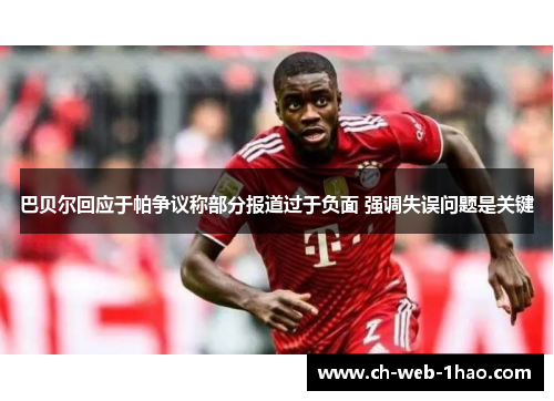 巴贝尔回应于帕争议称部分报道过于负面 强调失误问题是关键