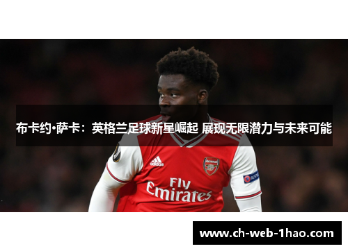 布卡约·萨卡：英格兰足球新星崛起 展现无限潜力与未来可能