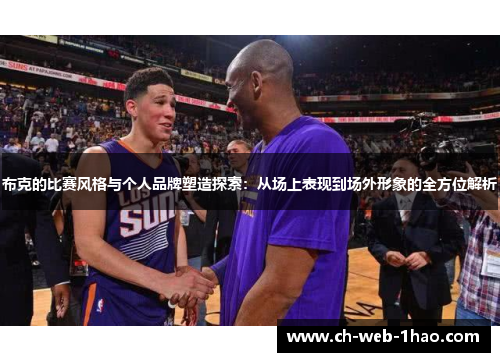 布克的比赛风格与个人品牌塑造探索:从场上表现到场外形象的全方位解析 布克的比赛风格与个人品牌塑造探索:从场上表现到场外形象的全方位解析