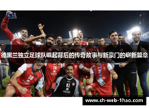 德黑兰独立足球队崛起背后的传奇故事与新豪门的崭新篇章
