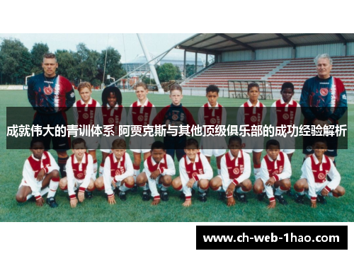 成就伟大的青训体系 阿贾克斯与其他顶级俱乐部的成功经验解析 成就伟大的青训体系 阿贾克斯与其他顶级俱乐部的成功经验解析