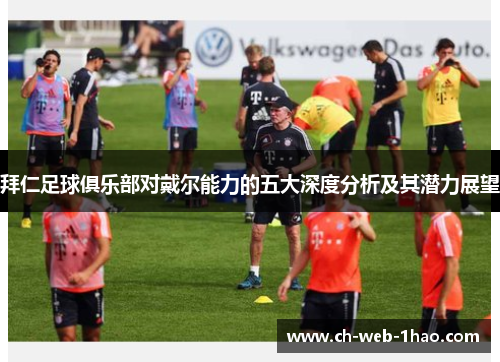 拜仁足球俱乐部对戴尔能力的五大深度分析及其潜力展望 拜仁足球俱乐部对戴尔能力的五大深度分析及其潜力展望