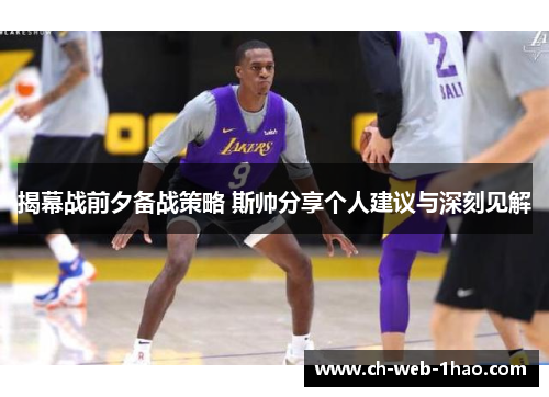揭幕战前夕备战策略 斯帅分享个人建议与深刻见解 揭幕战前夕备战策略 斯帅分享个人建议与深刻见解