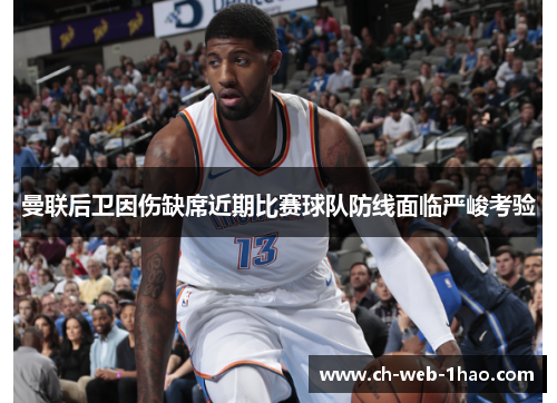 曼联后卫因伤缺席近期比赛球队防线面临严峻考验 曼联后卫因伤缺席近期比赛球队防线面临严峻考验