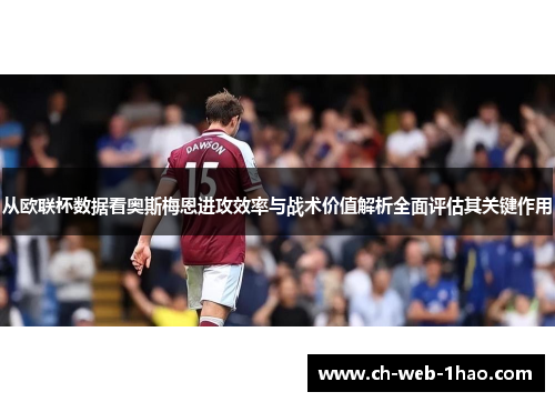 从欧联杯数据看奥斯梅恩进攻效率与战术价值解析全面评估其关键作用 从欧联杯数据看奥斯梅恩进攻效率与战术价值解析全面评估其关键作用