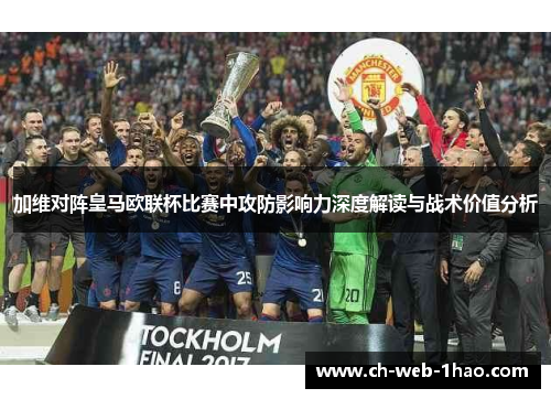 加维对阵皇马欧联杯比赛中攻防影响力深度解读与战术价值分析