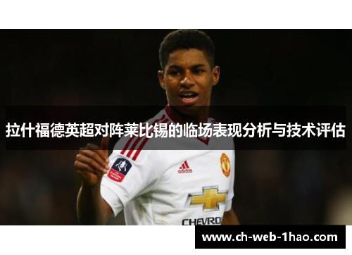 拉什福德英超对阵莱比锡的临场表现分析与技术评估 拉什福德英超对阵莱比锡的临场表现分析与技术评估