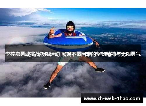 李梓嘉勇敢挑战极限运动 展现不畏困难的坚韧精神与无限勇气