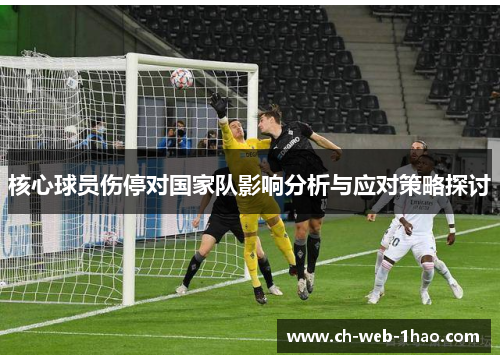 核心球员伤停对国家队影响分析与应对策略探讨 核心球员伤停对国家队影响分析与应对策略探讨