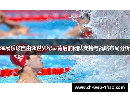 潘展乐破自由泳世界纪录背后的团队支持与战略布局分析