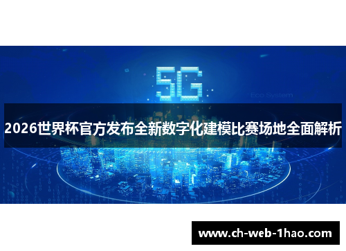 2026世界杯官方发布全新数字化建模比赛场地全面解析