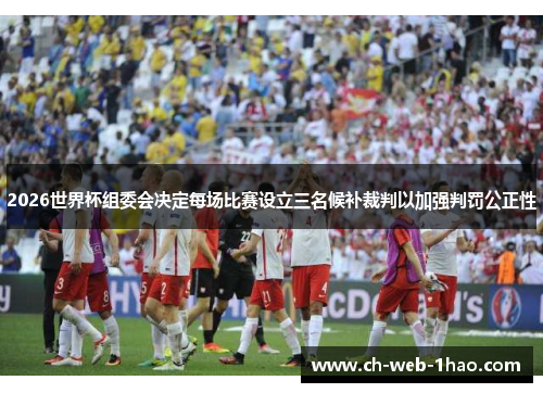 2026世界杯组委会决定每场比赛设立三名候补裁判以加强判罚公正性 2026世界杯组委会决定每场比赛设立三名候补裁判以加强判罚公正性