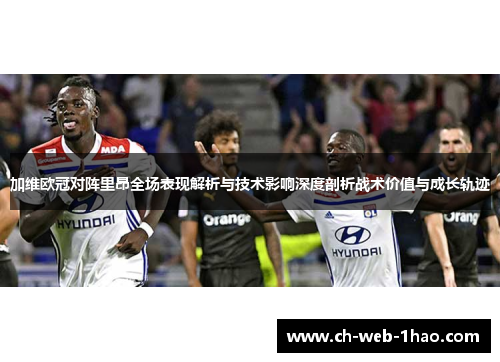 加维欧冠对阵里昂全场表现解析与技术影响深度剖析战术价值与成长轨迹