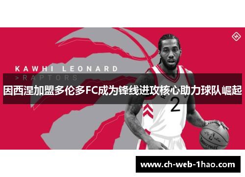 因西涅加盟多伦多FC成为锋线进攻核心助力球队崛起