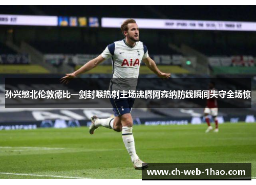 孙兴慜北伦敦德比一剑封喉热刺主场沸腾阿森纳防线瞬间失守全场惊
