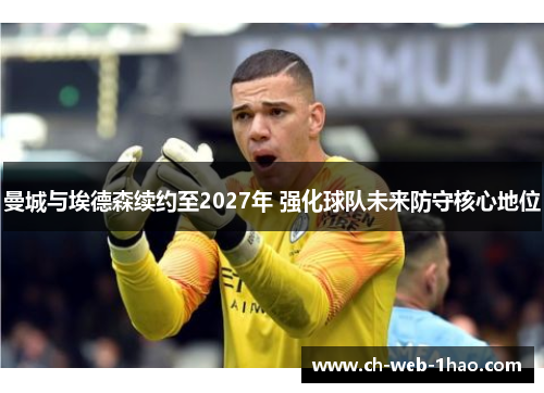 曼城与埃德森续约至2027年 强化球队未来防守核心地位