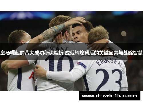 皇马崛起的八大成功秘诀解析 成就辉煌背后的关键因素与战略智慧 皇马崛起的八大成功秘诀解析 成就辉煌背后的关键因素与战略智慧