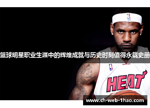 篮球明星职业生涯中的辉煌成就与历史时刻值得永载史册 篮球明星职业生涯中的辉煌成就与历史时刻值得永载史册