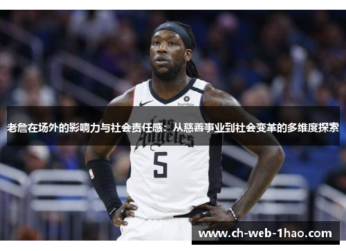 老詹在场外的影响力与社会责任感:从慈善事业到社会变革的多维度探索 老詹在场外的影响力与社会责任感:从慈善事业到社会变革的多维度探索