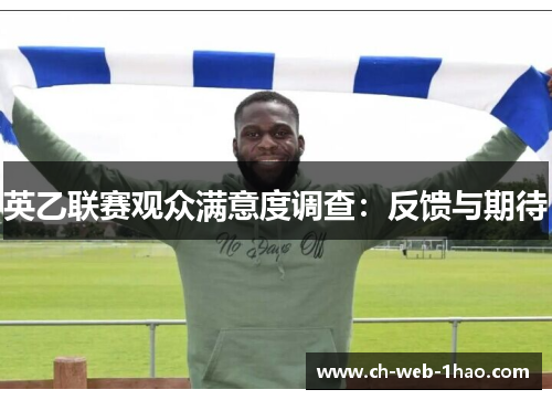 英乙联赛观众满意度调查:反馈与期待 英乙联赛观众满意度调查:反馈与期待
