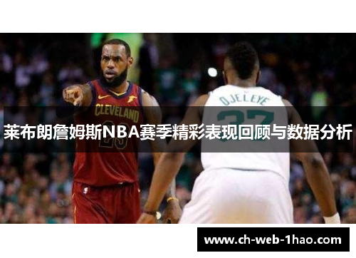 莱布朗詹姆斯NBA赛季精彩表现回顾与数据分析 莱布朗詹姆斯NBA赛季精彩表现回顾与数据分析