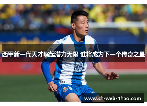 西甲新一代天才崛起潜力无限 谁将成为下一个传奇之星