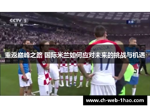 重返巅峰之路 国际米兰如何应对未来的挑战与机遇 重返巅峰之路 国际米兰如何应对未来的挑战与机遇