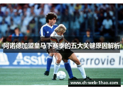 阿诺德加盟皇马下赛季的五大关键原因解析 阿诺德加盟皇马下赛季的五大关键原因解析