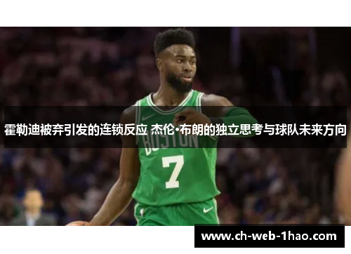 霍勒迪被弃引发的连锁反应 杰伦·布朗的独立思考与球队未来方向 霍勒迪被弃引发的连锁反应 杰伦·布朗的独立思考与球队未来方向
